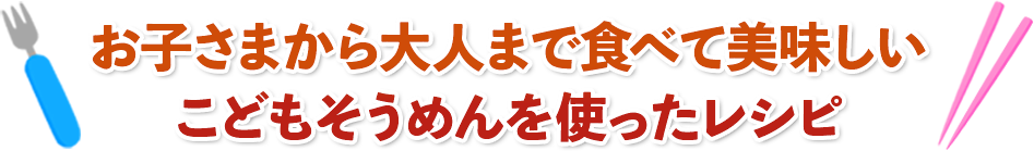 お子さまから大人まで食べて美味しいこどもそうめんを使ったレシピ