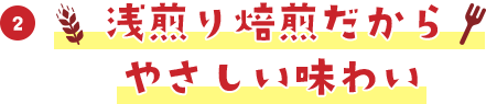 浅煎り焙煎だからやさしい味わい