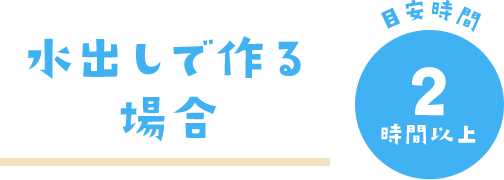 水出しで作る場合 目安時間 2時間以上