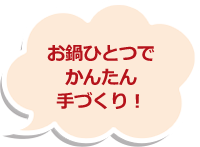 お鍋ひとつでかんたん手づくり！