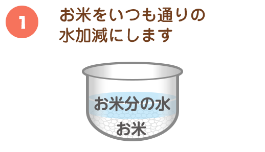 ①お米をいつも通りの水加減にします