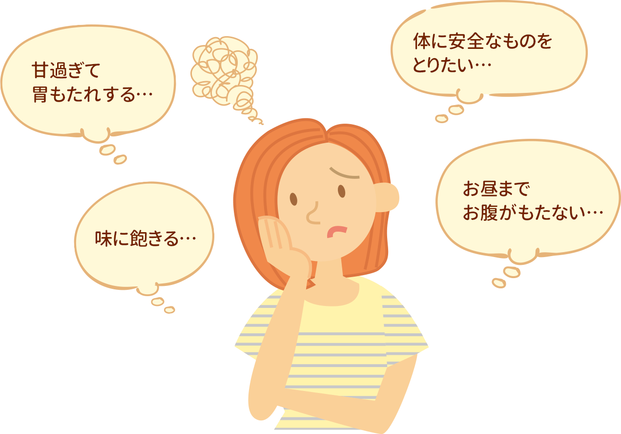 朝から甘いと胃もたれする…添加物が気になる…味に飽きる…お昼までお腹がもたない…