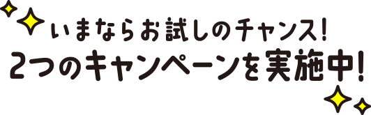 いまならお試しのチャンス！2つのキャンペーンを実施中！