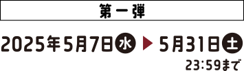 第一弾 応募期間:2025年5月7日(水)>5月31日(土)23:59まで
