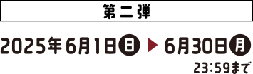 第二弾 応募期間:2025年6月1日(日)>6月30日(月)23:59まで