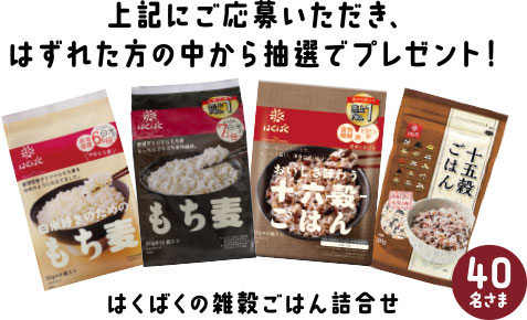 上記に応募いただき、はずれた方の中から抽選でプレゼント! はくばくの雑穀ごはん詰合せ 40名さま