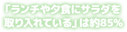 「ランチや夕食にサラダを取り入れている」は約85%