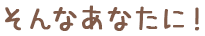 そんなあなたに！