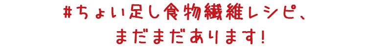#ちょい足し食物繊維レシピ、まだまだあります!