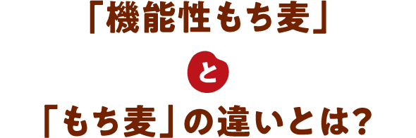 「機能性もち麦」と「もち麦」の違いとは？