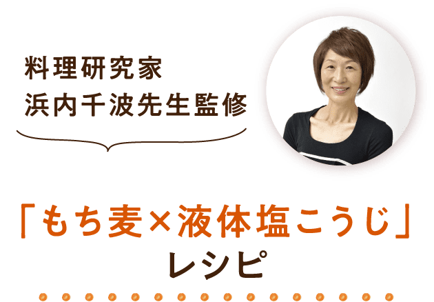 料理研究家　浜内千波先生監修 もち麦×液体塩こうじ」レシピ