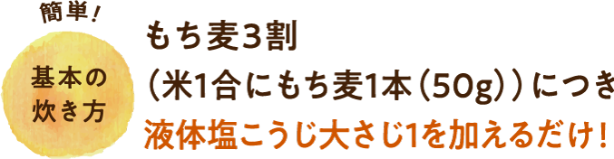 簡単！もち麦3割（米1合にもち麦1本（50g））に液体塩こうじ大さじ1を加えるだけ！