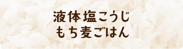 おいしい「液体塩こうじもち麦ごはん」