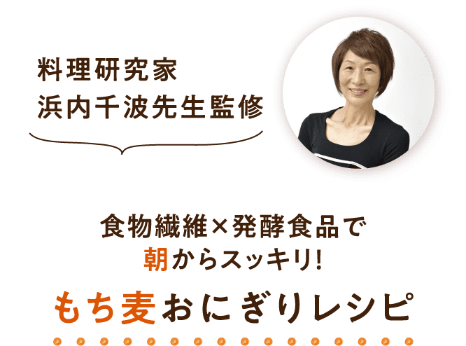 料理研究家　浜内千波先生監修 食物繊維×発酵食品 で朝からスッキリ！もち麦おにぎりレシピ