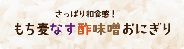 さっぱり和食感！ もち麦なす酢味噌おにぎり 調理時間5分