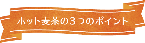 ホット麦茶の3つのポイント