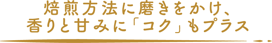 焙煎方法に磨きをかけ、香りと甘みに「コク」もプラス