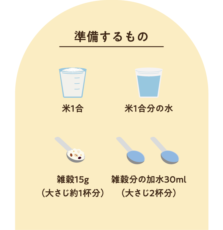 【準備するもの】米1合 / 米1合分の水 / 雑穀15g（大さじ約1杯分） / 雑穀分の加水30ml（大さじ2杯分）
