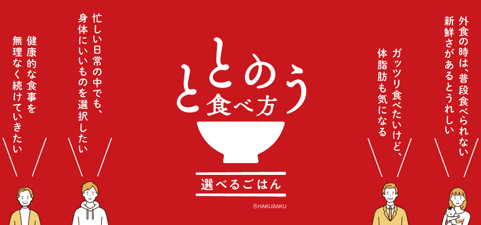 ととのう食べ方 外食の時は、普段食べれられない新鮮さがあるとうれしい ガッツリ食べたいけど、体脂肪も気になる 忙しい日常の中でも、身体にいいものを選択したい 健康的な食事を無理なく続けていきたい