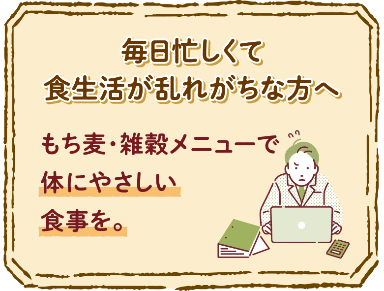 毎日忙しくて食生活が乱れがちな方へ 雑穀メニューで体にやさしい食事を。