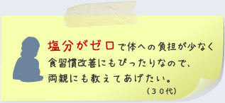 塩分がゼロで体への負担が少なく食習慣改善にもぴったりなので、 両親にも教えてあげたい。