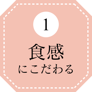 1 食感にこだわる