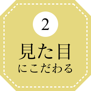 2 見た目にこだわる