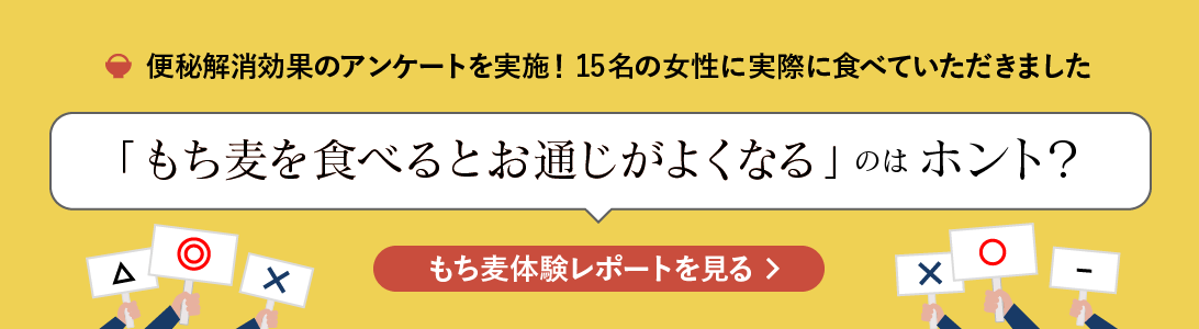 便秘解消効果のアンケートを実施！15名の女性に実際に食べていただきました。「もち麦を食べるとお通じがよくなる」のはホント？「もち麦体験レポート」ページへ移動します。